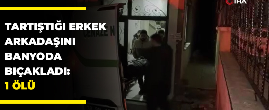 Tartıştığı erkek arkadaşını banyoda bıçakladı: 1 ölü