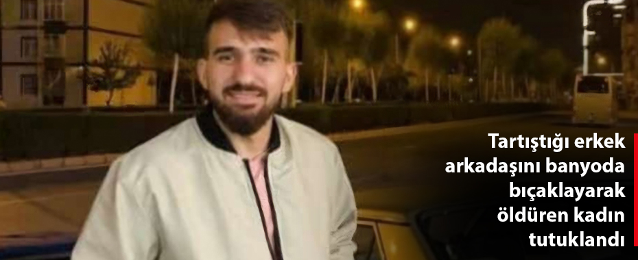 Tartıştığı erkek arkadaşını banyoda bıçaklayarak öldüren kadın tutuklandı