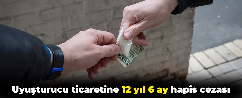 Uyuşturucu ticaretine 12 yıl 6 ay hapis cezası