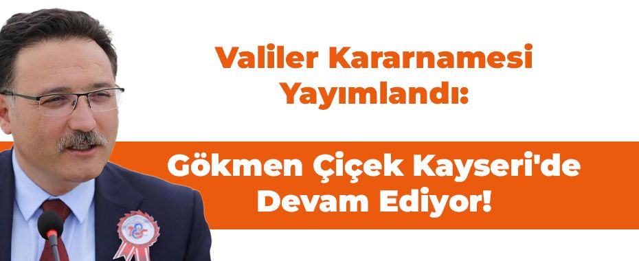 Valiler Kararnamesi Yayımlandı: Gökmen Çiçek Kayseri'de Devam Ediyor!