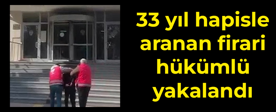 33 yıl hapisle aranan firari hükümlü yakalandı
