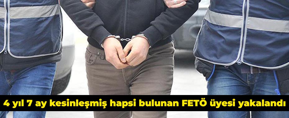 4 yıl 7 ay kesinleşmiş hapsi bulunan FETÖ üyesi yakalandı