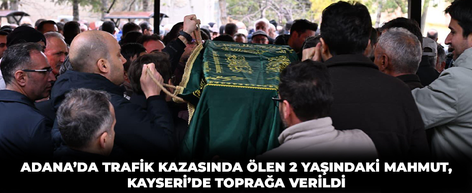 Adana’da trafik kazasında ölen 2 yaşındaki Mahmut, Kayseri’de toprağa verildi