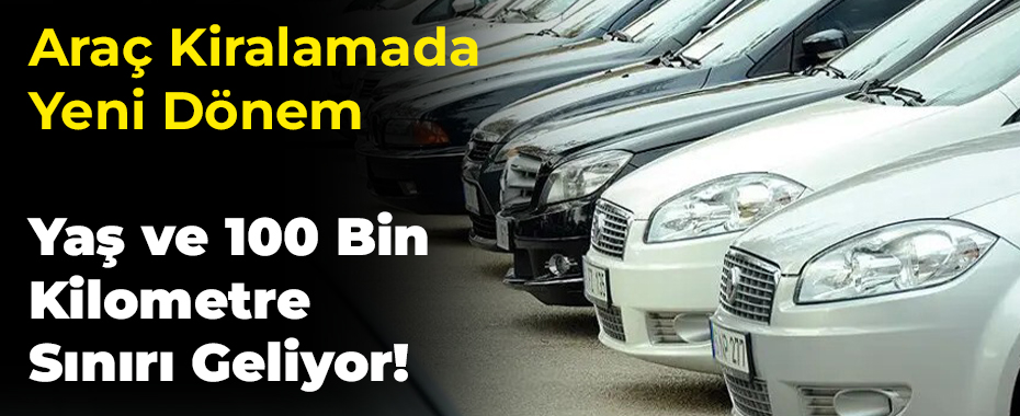Araç Kiralamada Yeni Dönem: 5 Yaş ve 100 Bin Kilometre Sınırı Geliyor!