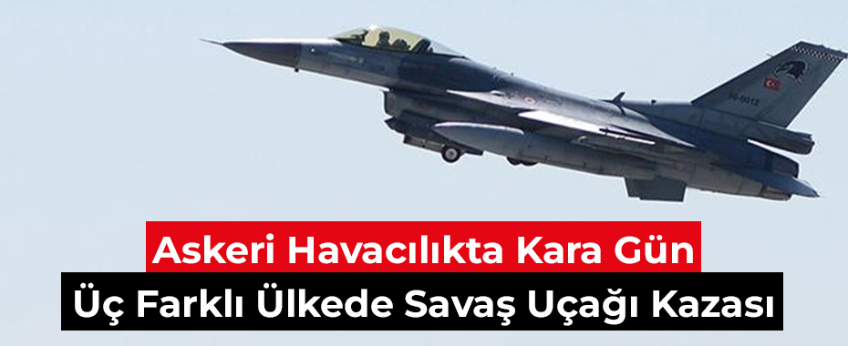 Askeri Havacılıkta Kara Gün: Üç Farklı Ülkede Savaş Uçağı Kazası