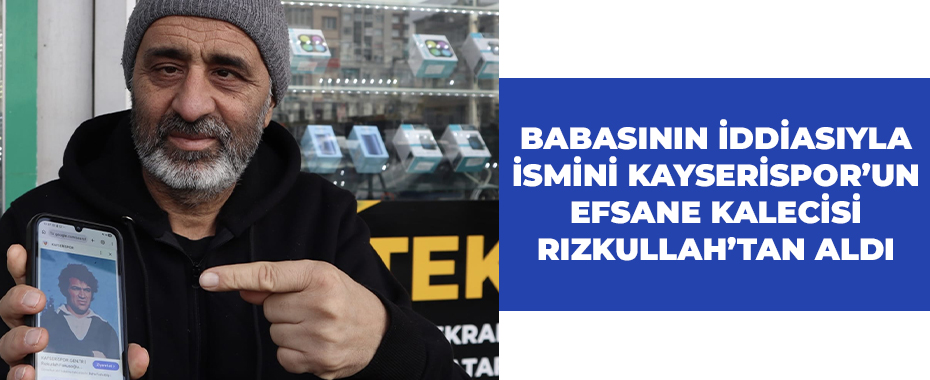 Babasının iddiasıyla ismini Kayserispor’un efsane kalecisi Rızkullah’tan aldı