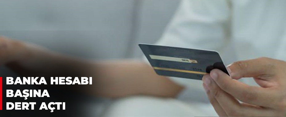 Banka hesabı başına dert açtı