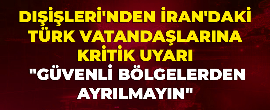 Dışişleri'nden İran'daki Türk Vatandaşlarına Kritik Uyarı: