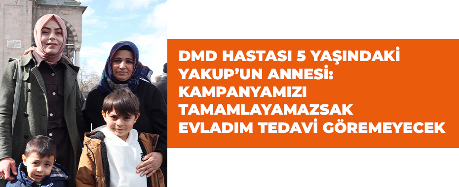 DMD hastası 5 yaşındaki Yakup’un annesi: Kampanyamızı tamamlayamazsak evladım tedavi göremeyecek