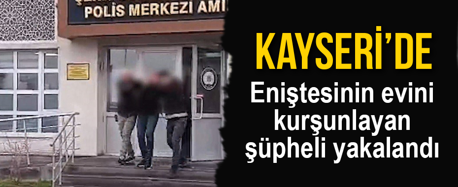 Eniştesinin evini kurşunlayan şüpheli yakalandı
