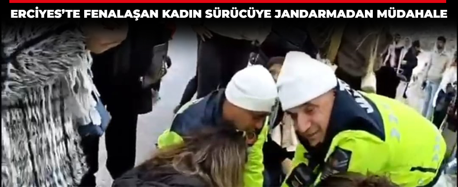 Erciyes’te fenalaşan kadın sürücüye jandarmadan müdahale