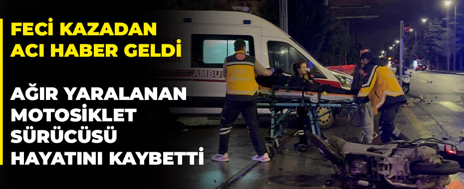 Feci kazadan acı haber geldi: Ağır yaralanan motosiklet sürücüsü hayatını kaybetti