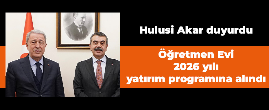 Hulusi Akar duyurdu: Öğretmen Evi 2026 yılı yatırım programına alındı