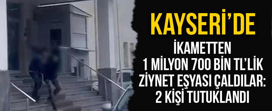 İkametten 1 milyon 700 bin TL’lik ziynet eşyası çaldılar: 2 kişi tutuklandı