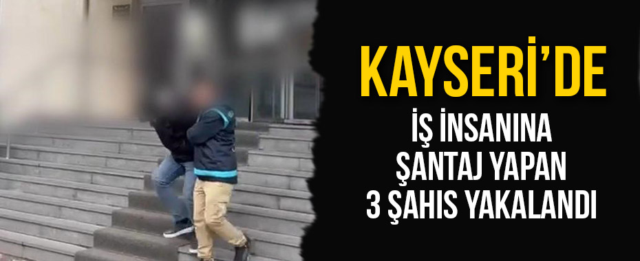 İş insanına şantaj yapan 3 şahıs yakalandı