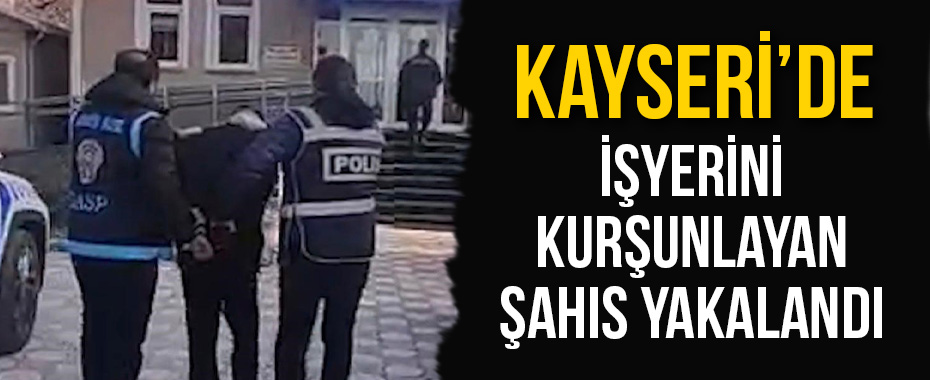 İşyerini kurşunlayan şahıs yakalandı