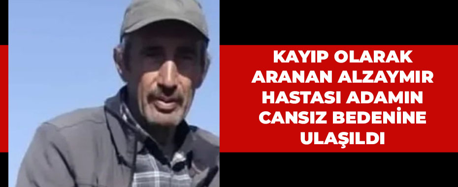 Kayıp olarak aranan alzaymır hastası adamın cansız bedenine ulaşıldı