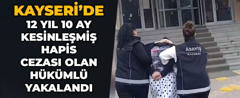 Kayseri'de 12 yıl 10 ay kesinleşmiş hapis cezası olan hükümlü yakalandı
