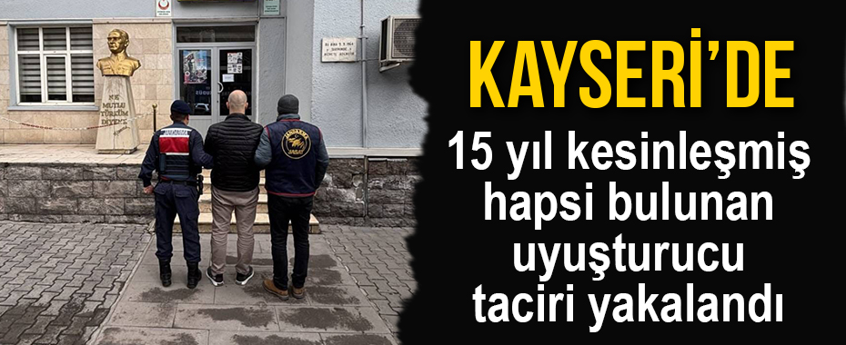 Kayseri’de 15 yıl kesinleşmiş hapsi bulunan uyuşturucu taciri yakalandı
