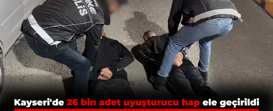 Kayseri'de 26 bin adet uyuşturucu hap ele geçirildi