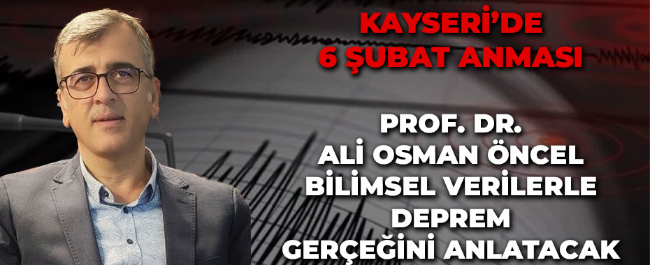 Kayseri’de 6 Şubat Anması: Prof. Dr. Ali Osman Öncel Bilimsel Verilerle Deprem Gerçeğini Anlatacak