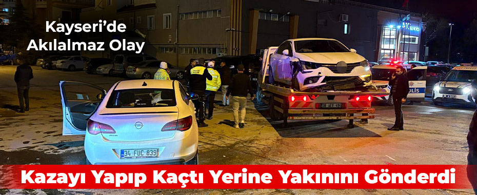 Kayseri’de Akılalmaz Olay: Kazayı Yapıp Kaçtı Yerine Yakınını Gönderdi
