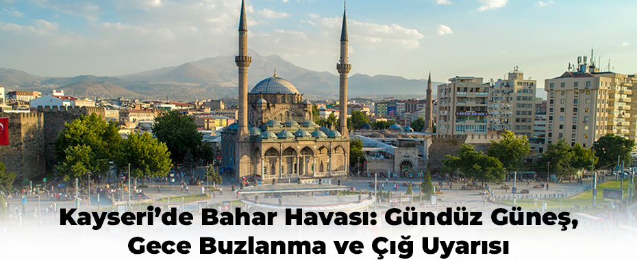 Kayseri’de Bahar Havası: Gündüz Güneş, Gece Buzlanma ve Çığ Uyarısı