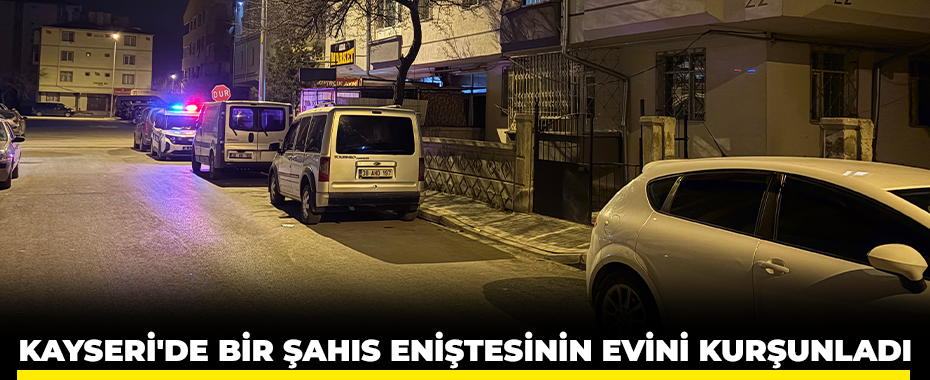 Kayseri'de bir şahıs eniştesinin evini kurşunladı