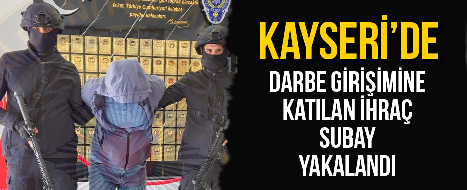 Kayseri'de darbe girişimine katılan ihraç subay yakalandı