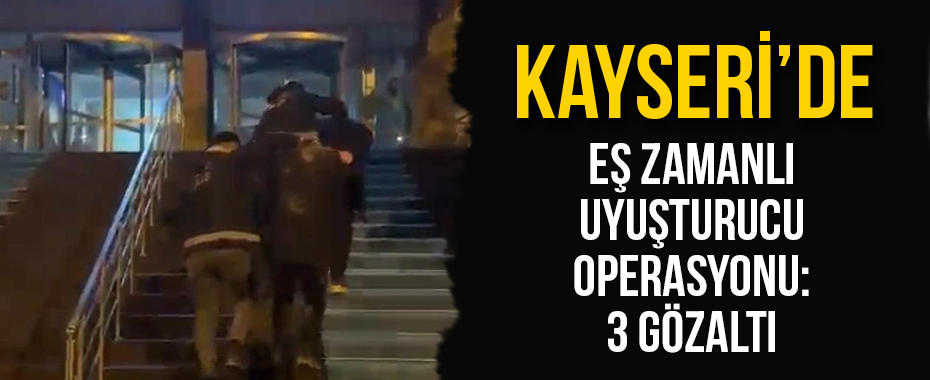 Kayseri’de eş zamanlı uyuşturucu operasyonu: 3 gözaltı