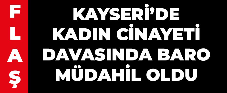 Kayseri’de kadın cinayeti davasında Baro müdahil oldu