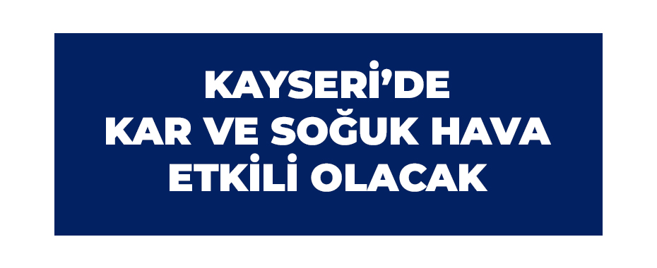 Kayseri’de kar ve soğuk hava etkili olacak