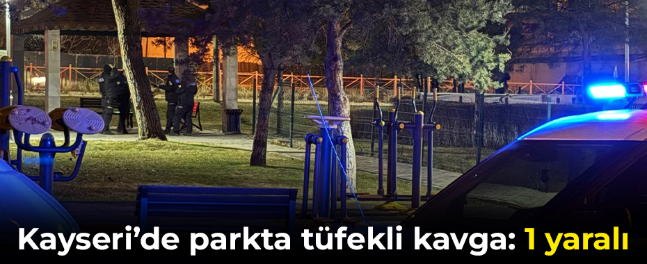 Kayseri’de parkta tüfekli kavga: 1 yaralı