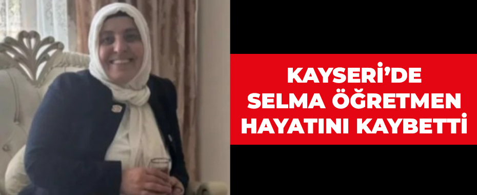 Kayseri’de Selma öğretmen hayatını kaybetti