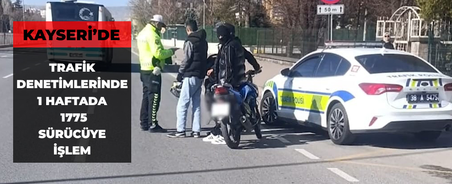 Kayseri’de trafik denetimlerinde 1 haftada 1775 sürücüye işlem