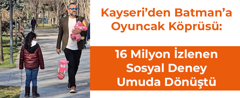 Kayseri’den Batman’a Oyuncak Köprüsü: 16 Milyon İzlenen Sosyal Deney Umuda Dönüştü