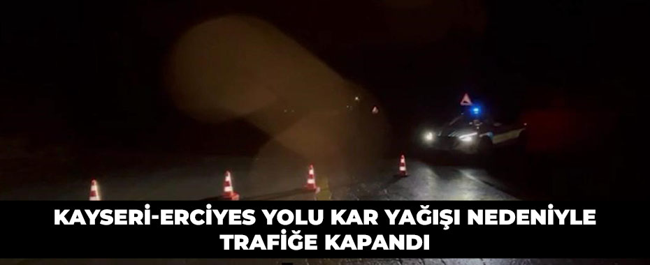 Kayseri-Erciyes yolu kar yağışı nedeniyle trafiğe kapandı