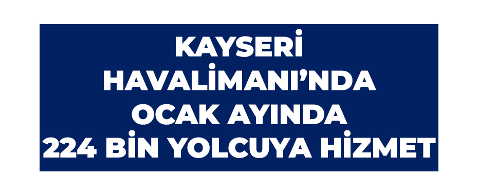 Kayseri Havalimanı’nda ocak ayında 224 bin yolcuya hizmet