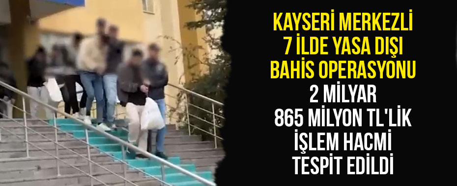 Kayseri merkezli 7 ilde yasa dışı bahis operasyonu: 2 milyar 865 milyon TL'lik işlem hacmi tespit edildi