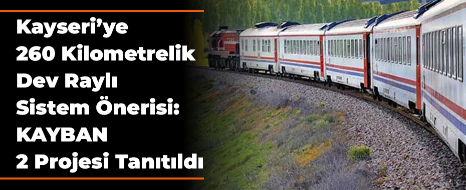 Kayseri’ye 260 Kilometrelik Dev Raylı Sistem Önerisi: KAYBAN 12 Projesi Tanıtıldı
