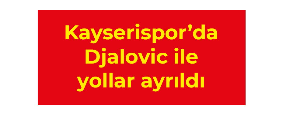 Kayserispor’da Djalovic ile yollar ayrıldı