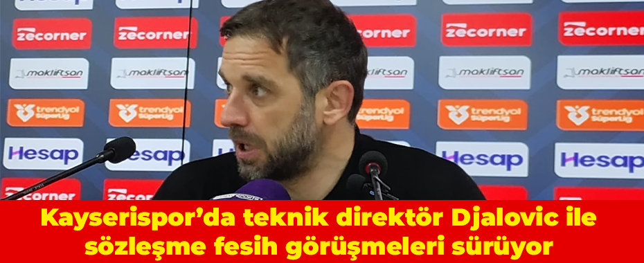 Kayserispor’da teknik direktör Djalovic ile sözleşme fesih görüşmeleri sürüyor