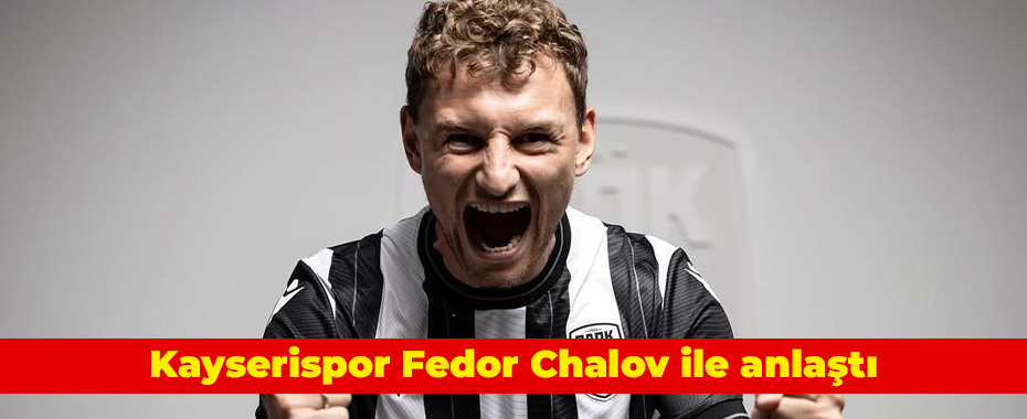 Kayserispor Fedor Chalov ile anlaştı