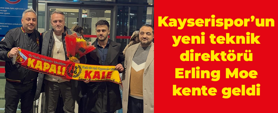 Kayserispor’un yeni teknik direktörü Erling Moe kente geldi