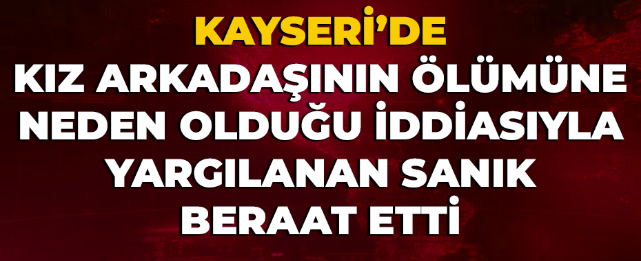 Kız arkadaşının ölümüne neden olduğu iddiasıyla yargılanan sanık beraat etti