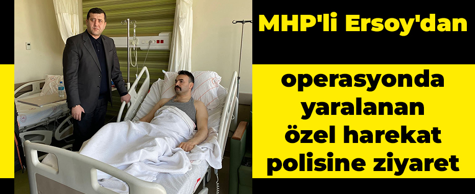 MHP'li Ersoy'dan operasyonda yaralanan özel harekat polisine ziyaret