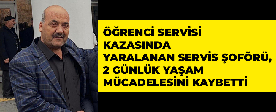 Öğrenci servisi kazasında yaralanan servis şoförü, 2 günlük yaşam mücadelesini kaybetti
