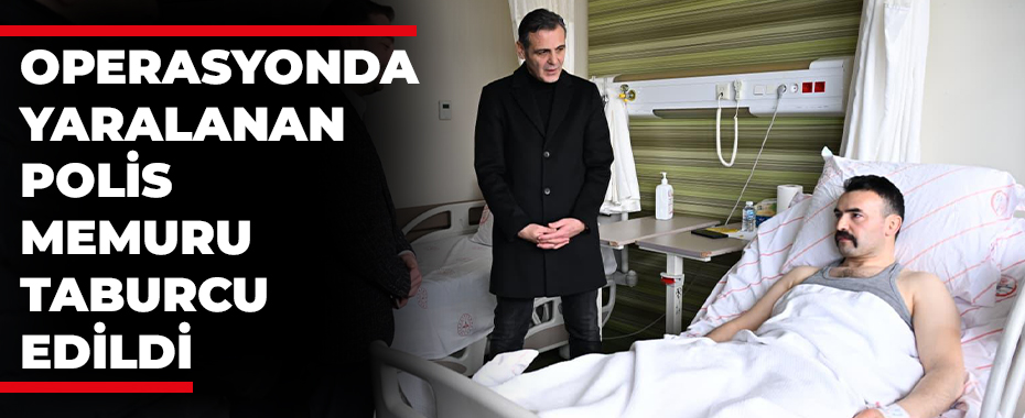 Operasyonda yaralanan polis memuru taburcu edildi