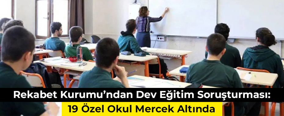 Rekabet Kurumu’ndan Dev Eğitim Soruşturması: 19 Özel Okul Mercek Altında