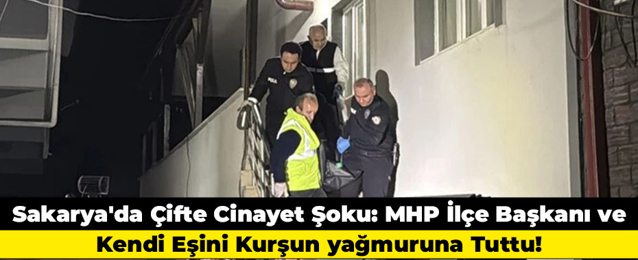 Sakarya'da Çifte Cinayet Şoku: MHP İlçe Başkanı ve Kendi Eşini Kurşun yağmuruna Tuttu!